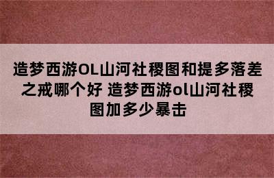 造梦西游OL山河社稷图和提多落差之戒哪个好 造梦西游ol山河社稷图加多少暴击